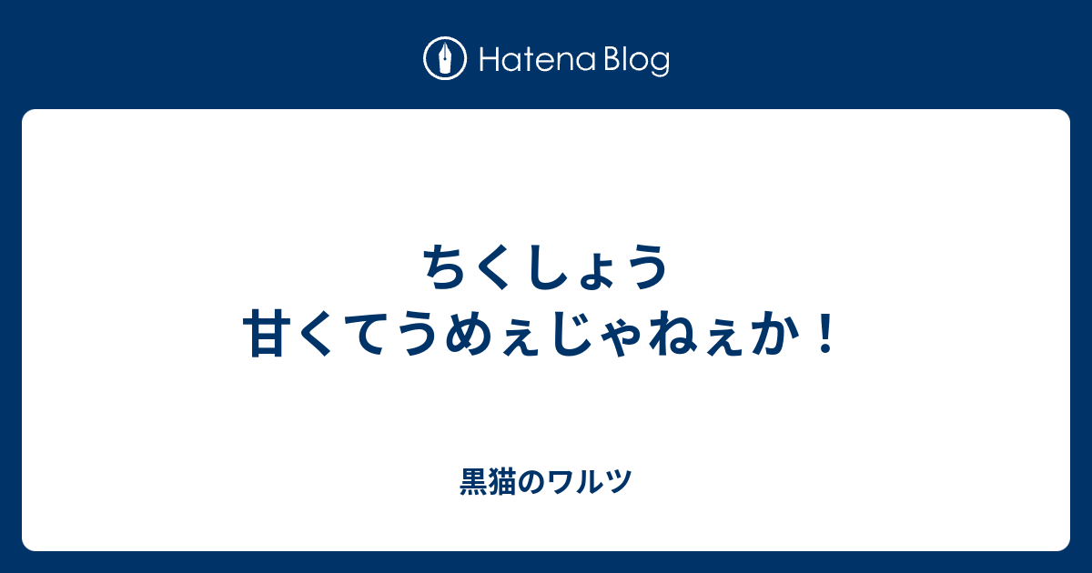 ちくしょう甘くてうめぇじゃねぇか 黒猫のワルツ