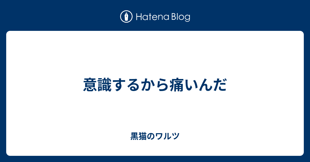 意識するから痛いんだ 黒猫のワルツ