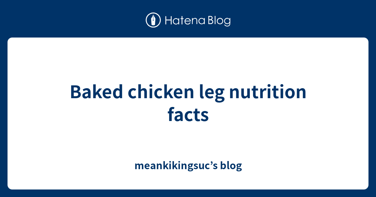 Baked chicken leg nutrition facts meankikingsuc’s blog