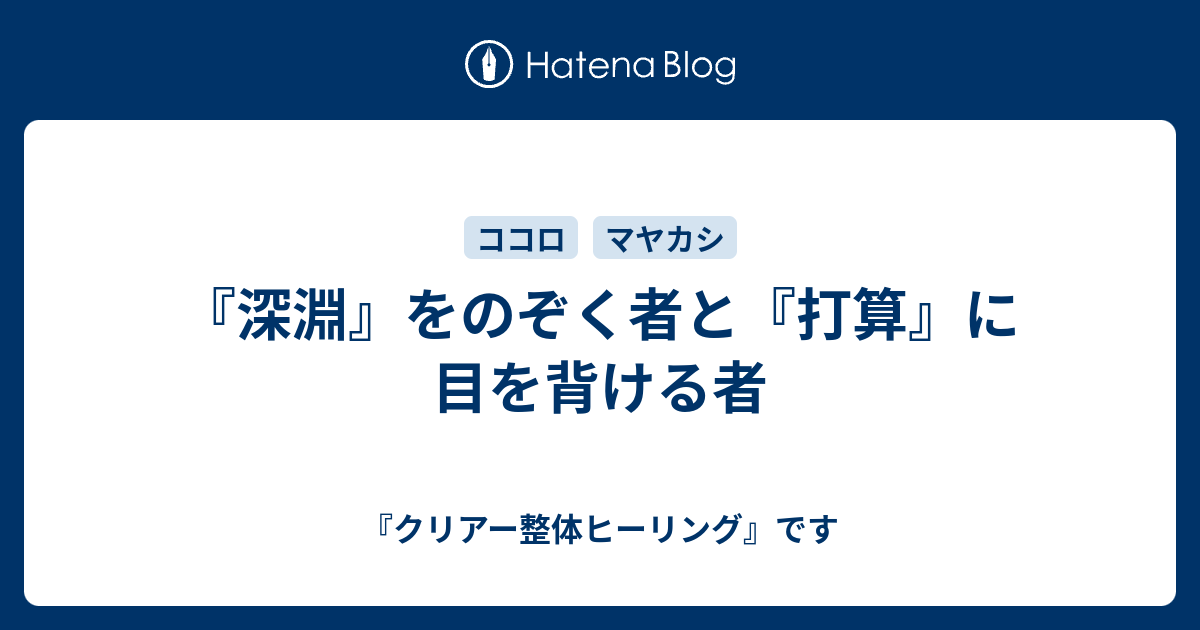 深淵 をのぞく者と 打算 に目を背ける者 クリアー整体ヒーリング です