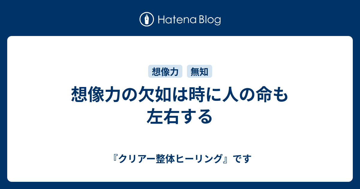 想像力の欠如は時に人の命も左右する クリアー整体ヒーリング です