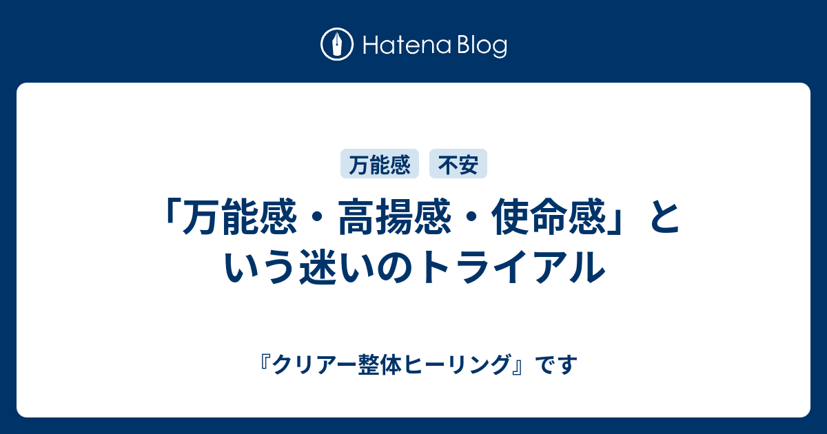 「万能感・高揚感・使命感」という迷いのトライアル - 『クリアー整体ヒーリング』です