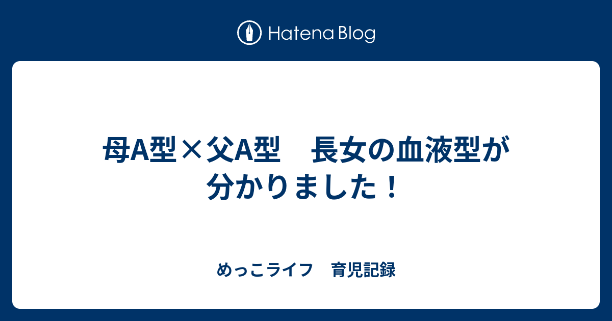 母a型 父a型 長女の血液型が分かりました めっこライフ 育児記録