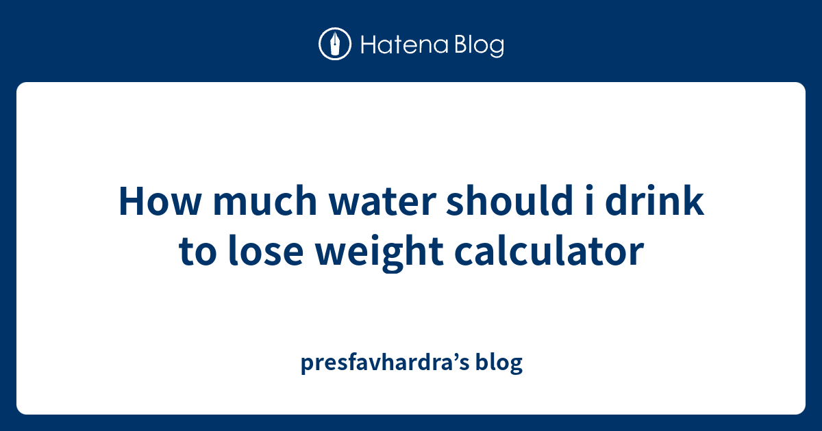 How much water should i drink to lose weight calculator - presfavhardra
