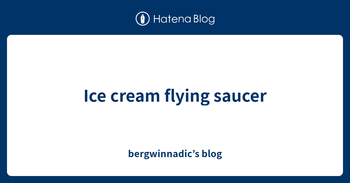 Ice cream flying saucer bergwinnadic’s blog