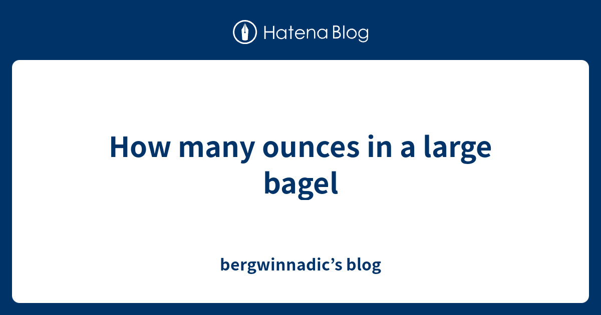 How Many Ounces In A Large Bagel Bergwinnadic S Blog