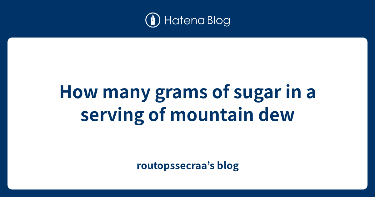 How many grams of sugar in a serving of mountain dew routopssecraa’s blog