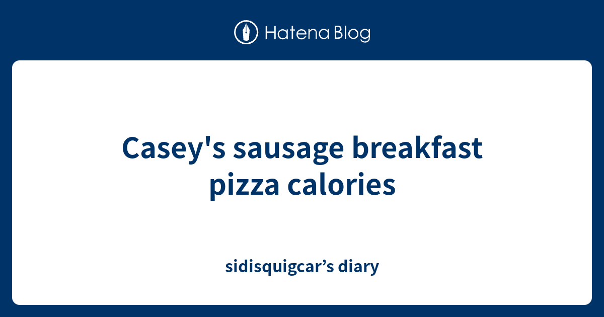 Casey's sausage breakfast pizza calories sidisquigcar’s diary