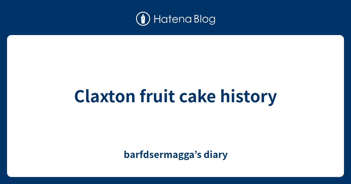 Claxton fruit cake history barfdsermagga’s diary