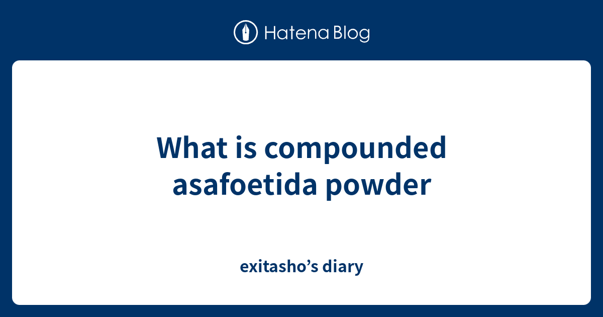 What is compounded asafoetida powder exitasho’s diary