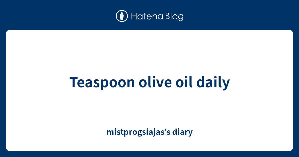 Teaspoon olive oil daily mistprogsiajas’s diary