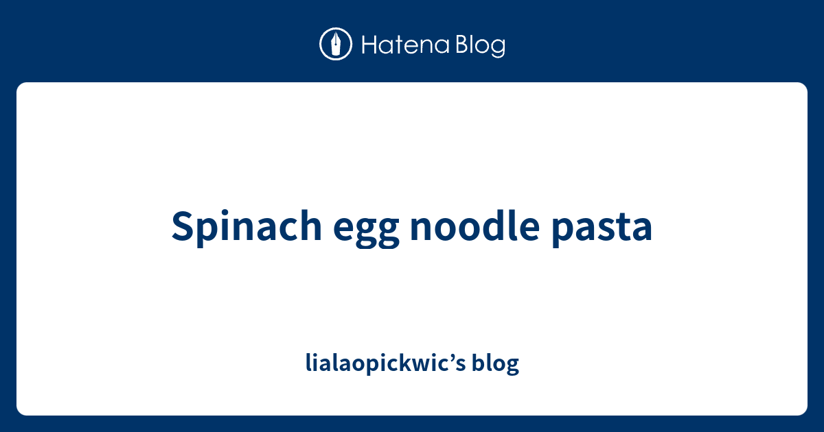 Spinach egg noodle pasta lialaopickwic’s blog