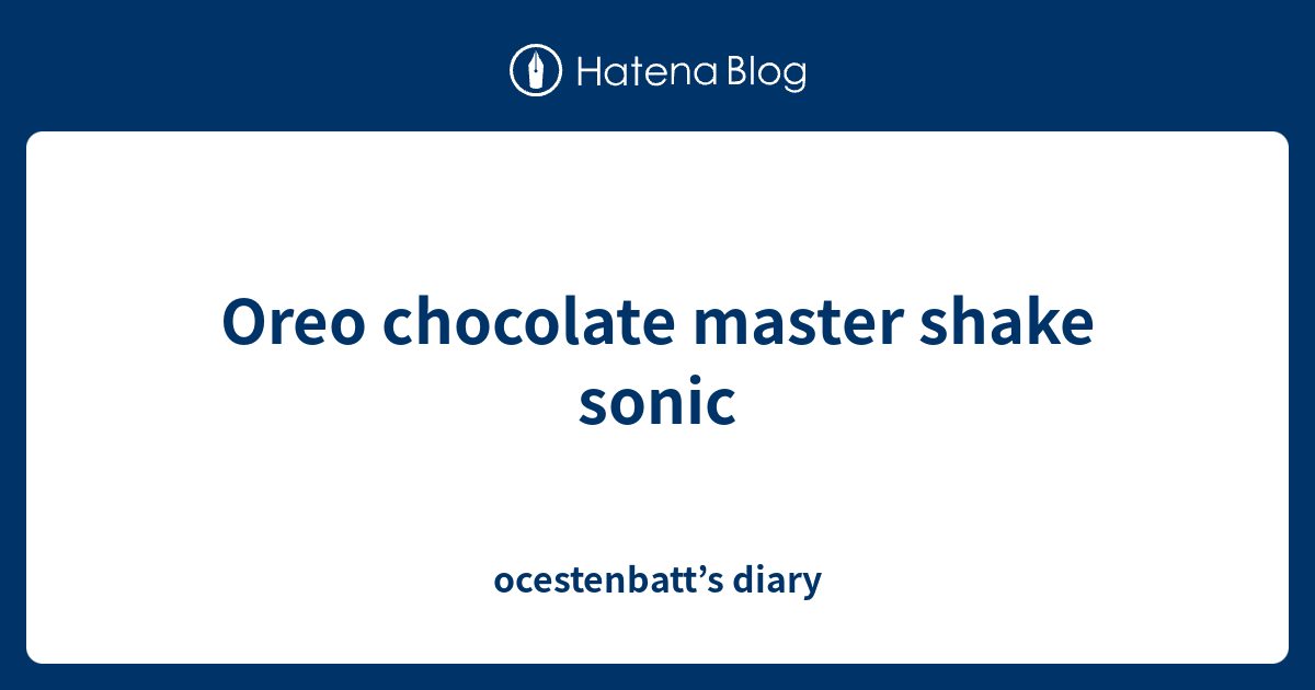 Oreo chocolate master shake sonic - ocestenbatt’s diary