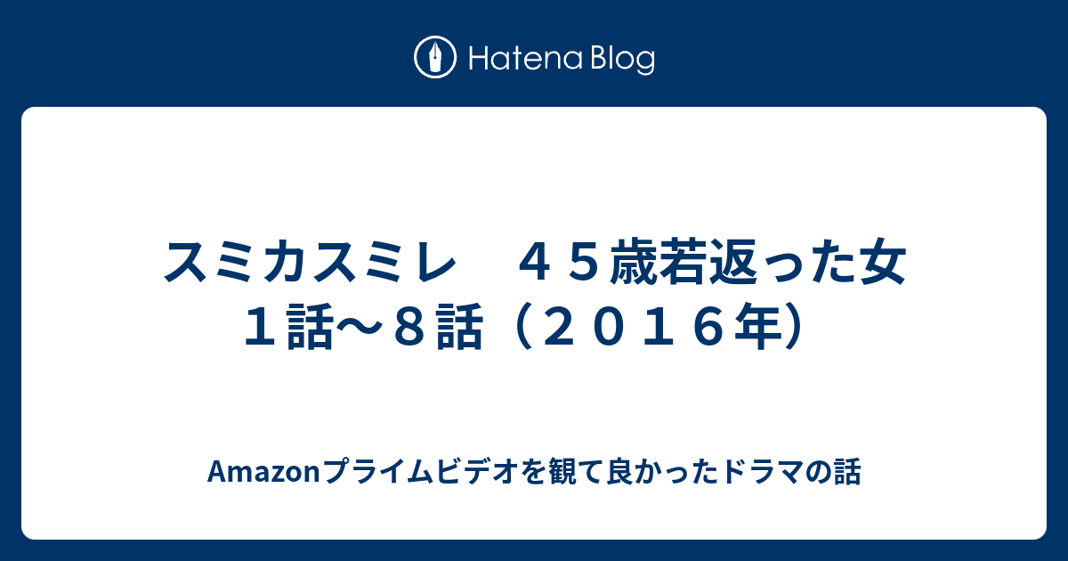 スミカスミレ ４５歳若返った女 １話 ８話 ２０１６年 Amazonプライムビデオを観て良かったドラマの話