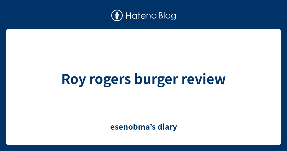 Roy rogers burger review - esenobma’s diary