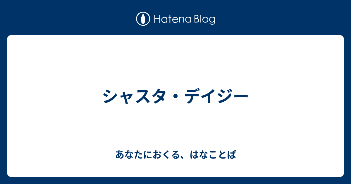 あなたにおくる、はなことば  シャスタ・デイジー