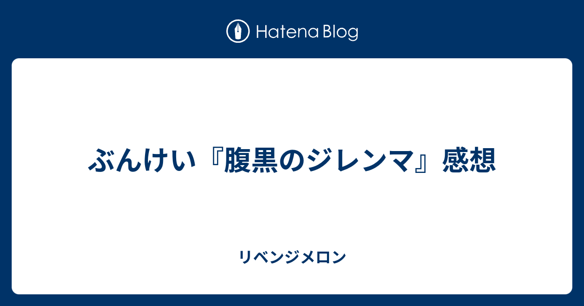 ぶんけい 腹黒のジレンマ 感想 リベンジメロン