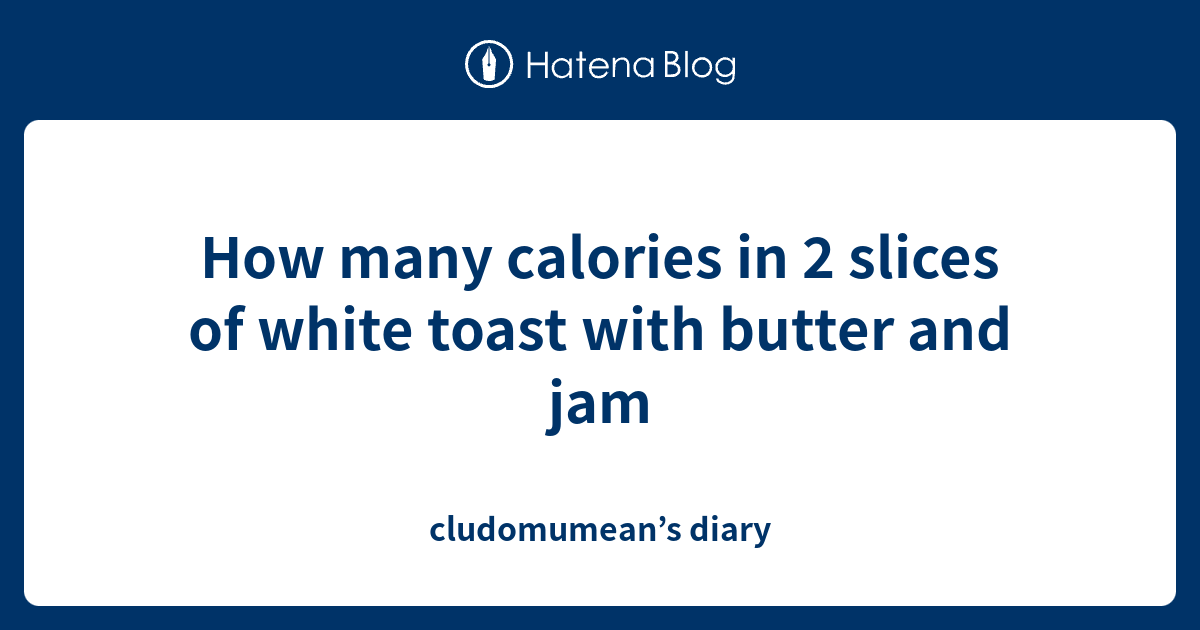 How Many Calories In 2 Slices Of White Toast With Butter And Jam ...