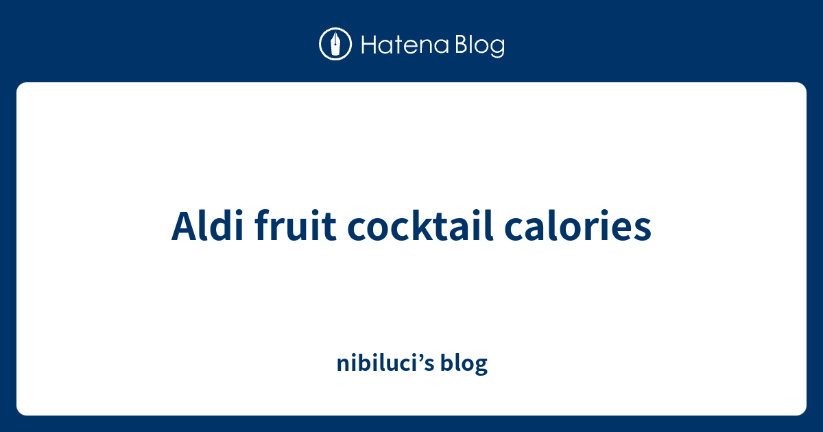 Aldi fruit cocktail calories nibiluci’s blog