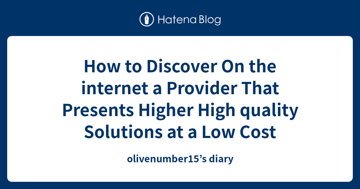 How to Discover On the internet a Provider That Presents Higher High ...