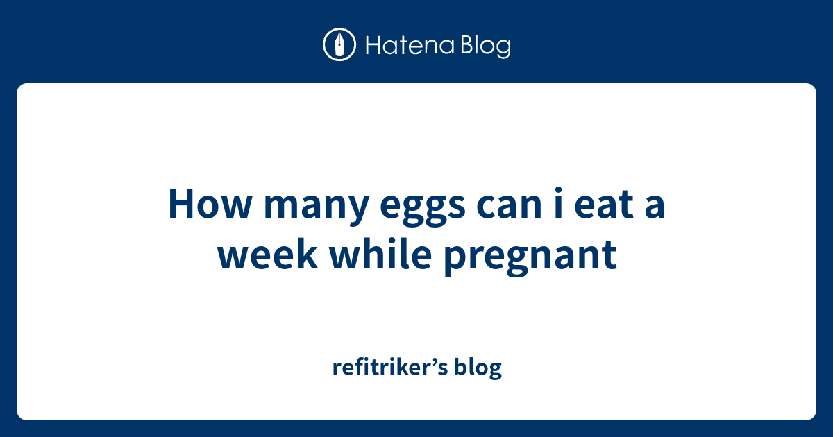 How many eggs can i eat a week while pregnant refitriker’s blog