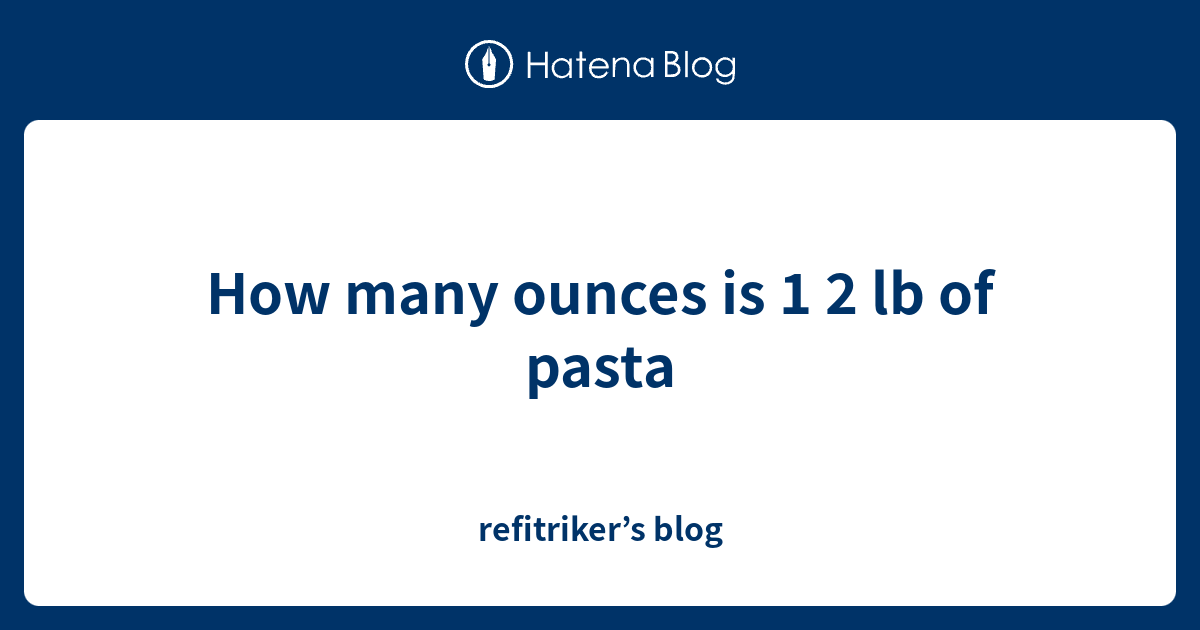 how-many-ounces-is-1-2-lb-of-pasta-refitriker-s-blog