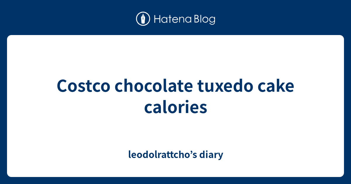 Costco chocolate tuxedo cake calories leodolrattcho’s diary