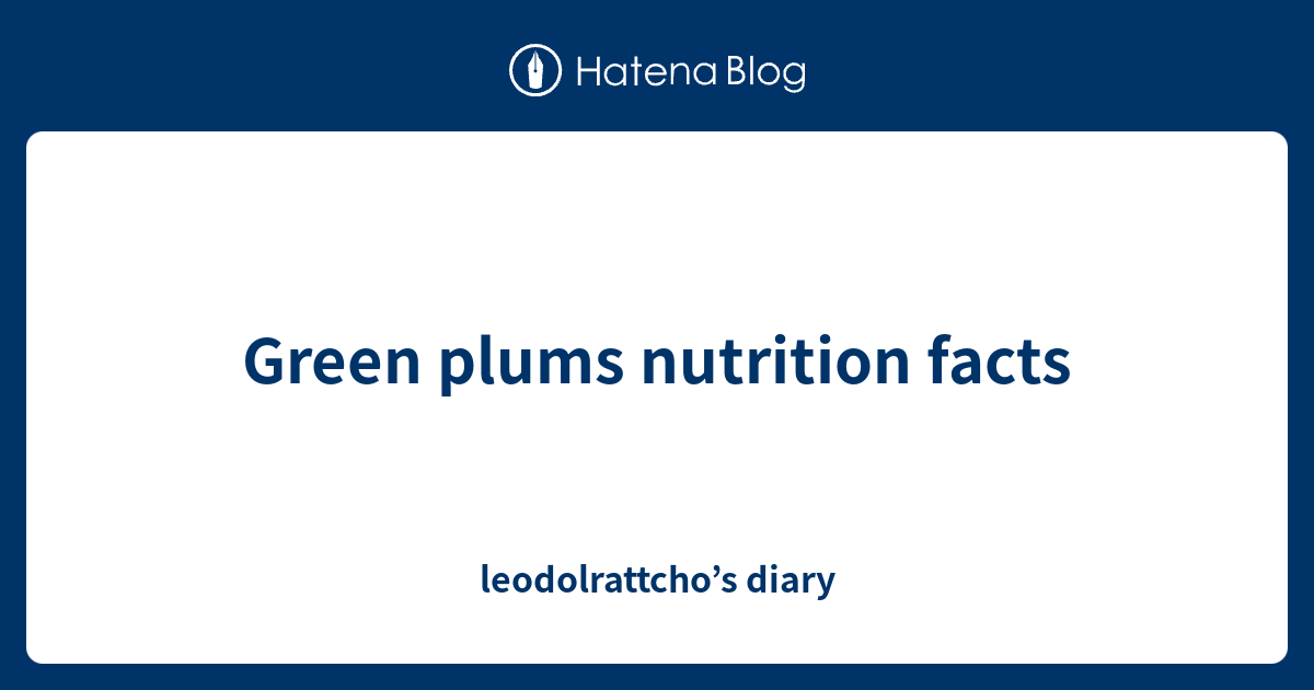 Green plums nutrition facts leodolrattcho’s diary