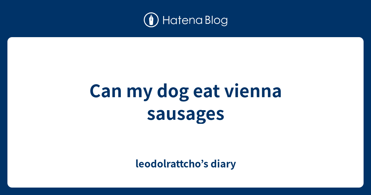Can my dog eat vienna sausages leodolrattcho’s diary