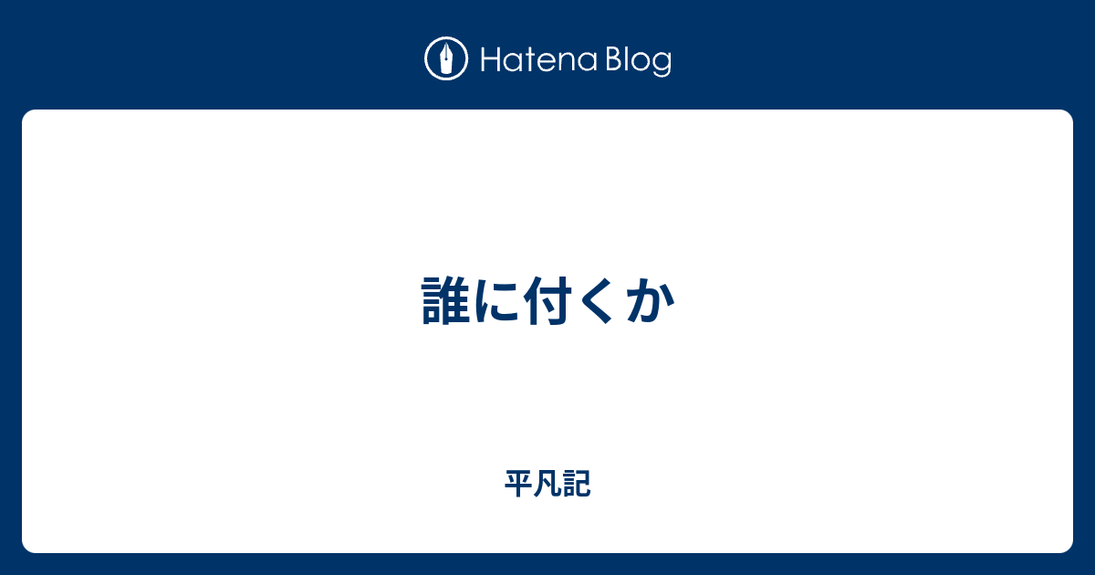 誰に付くか - 平凡記