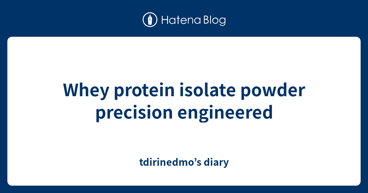 Whey protein isolate powder precision engineered tdirinedmo’s diary