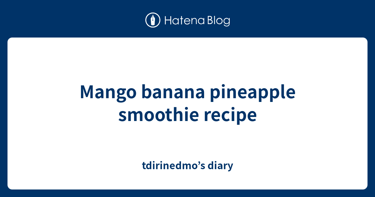 Mango banana pineapple smoothie recipe tdirinedmo’s diary