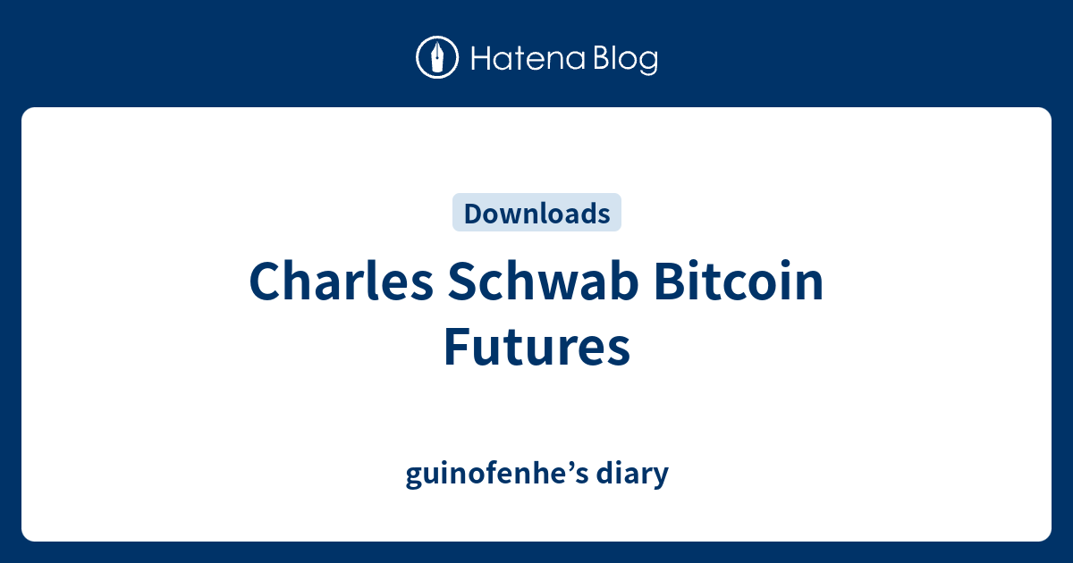 Charles Schwab Bitcoin Futures guinofenhe’s diary