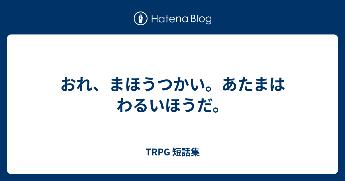 おれ、まほうつかい。あたまはわるいほうだ。 - TRPG 短話集