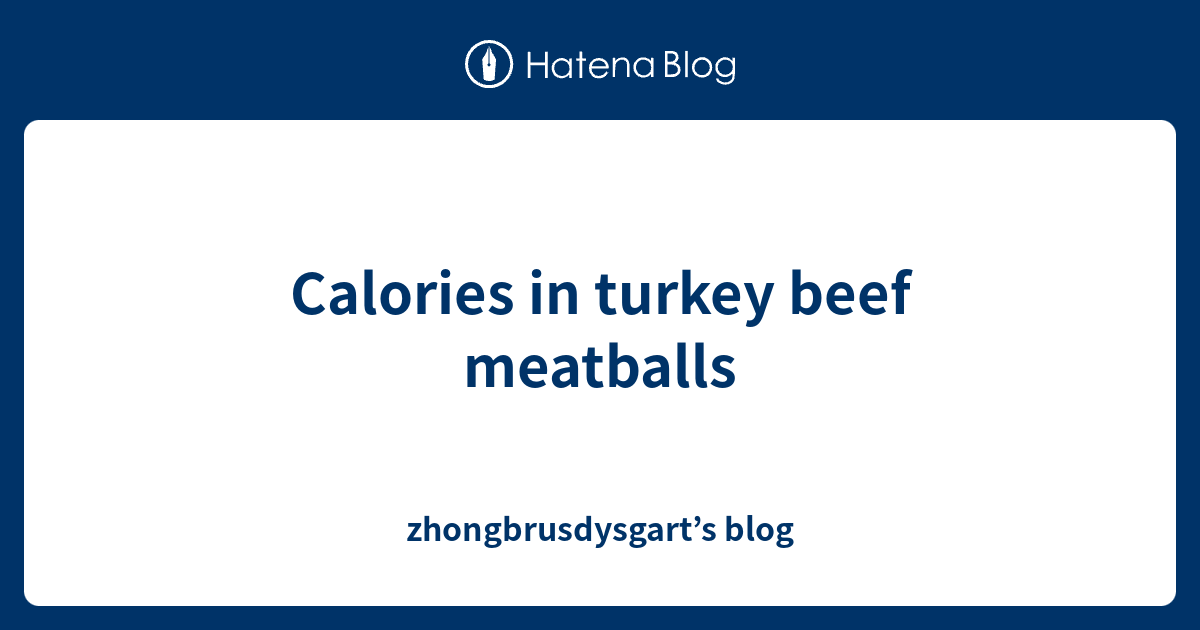 Calories in turkey beef meatballs zhongbrusdysgart’s blog