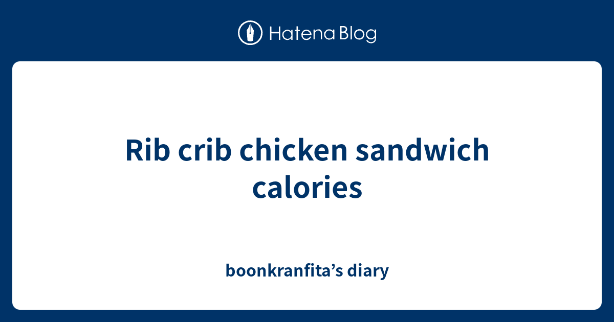 Rib crib chicken sandwich calories boonkranfita’s diary