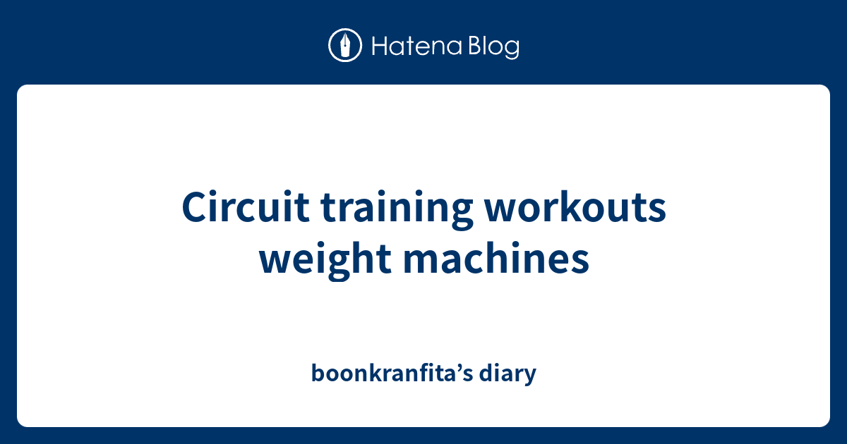 Circuit training workouts weight machines boonkranfita’s diary
