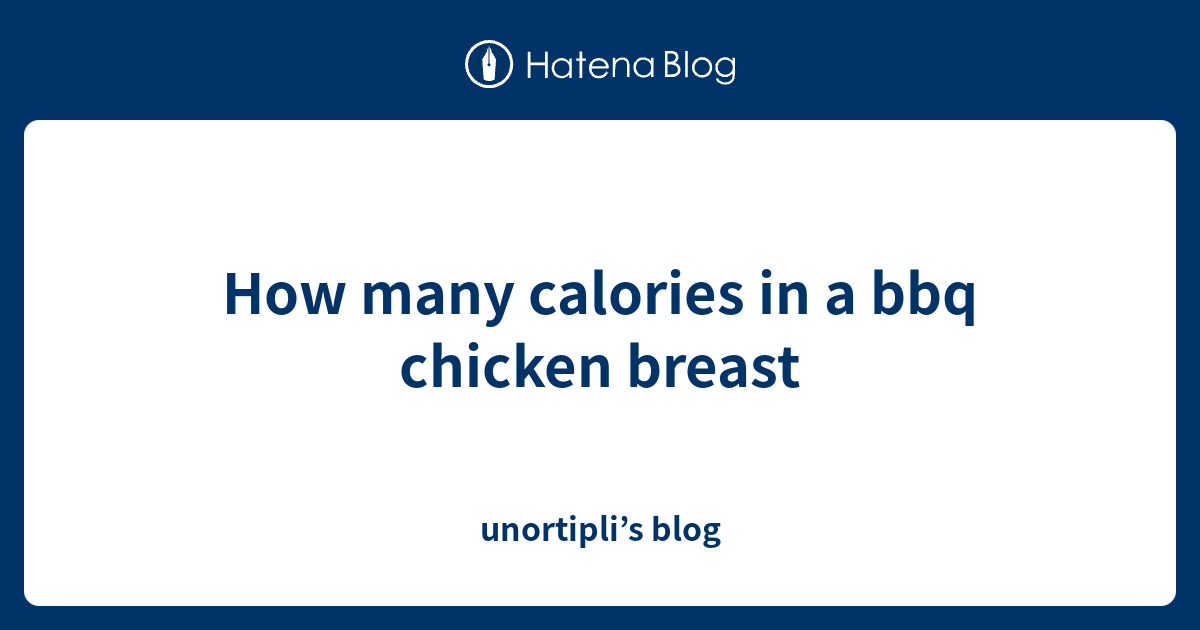 How many calories in a bbq chicken breast unortipli’s blog