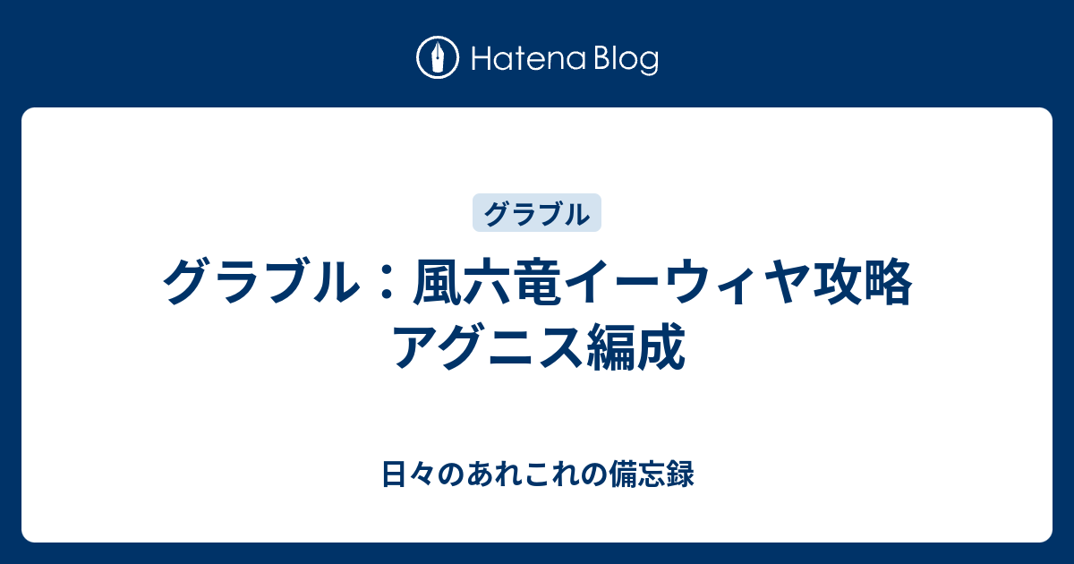 グラブル 風六竜イーウィヤ攻略 アグニス編成 日々のあれこれの備忘録