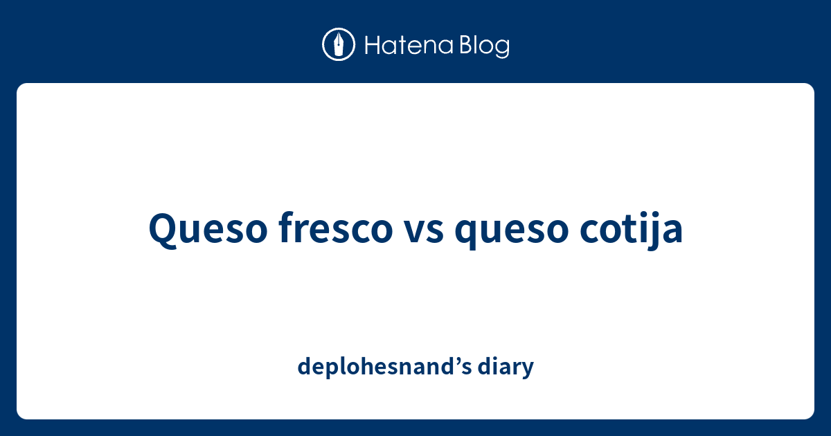 Queso fresco vs queso cotija deplohesnand’s diary