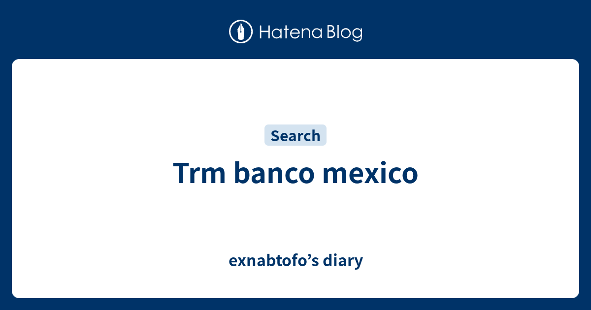 trm-banco-mexico-exnabtofo-s-diary