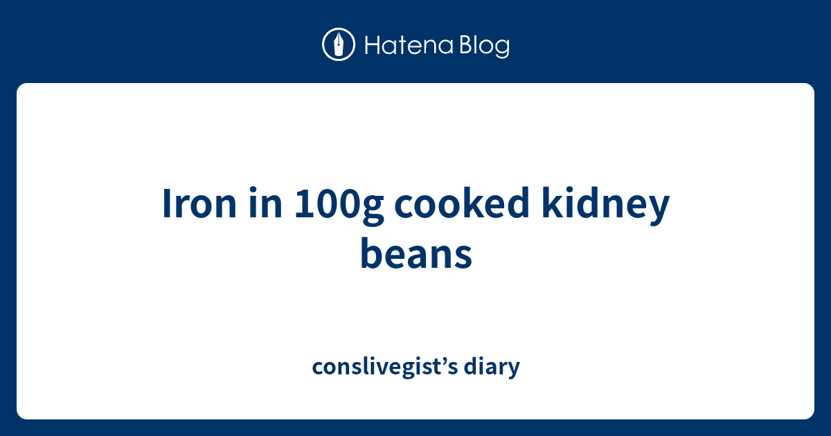 Iron in 100g cooked kidney beans conslivegist’s diary
