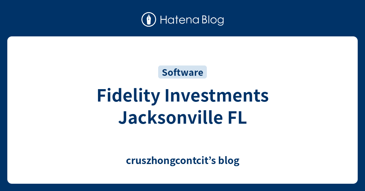 Fidelity Investments Jacksonville FL - cruszhongcontcit’s blog