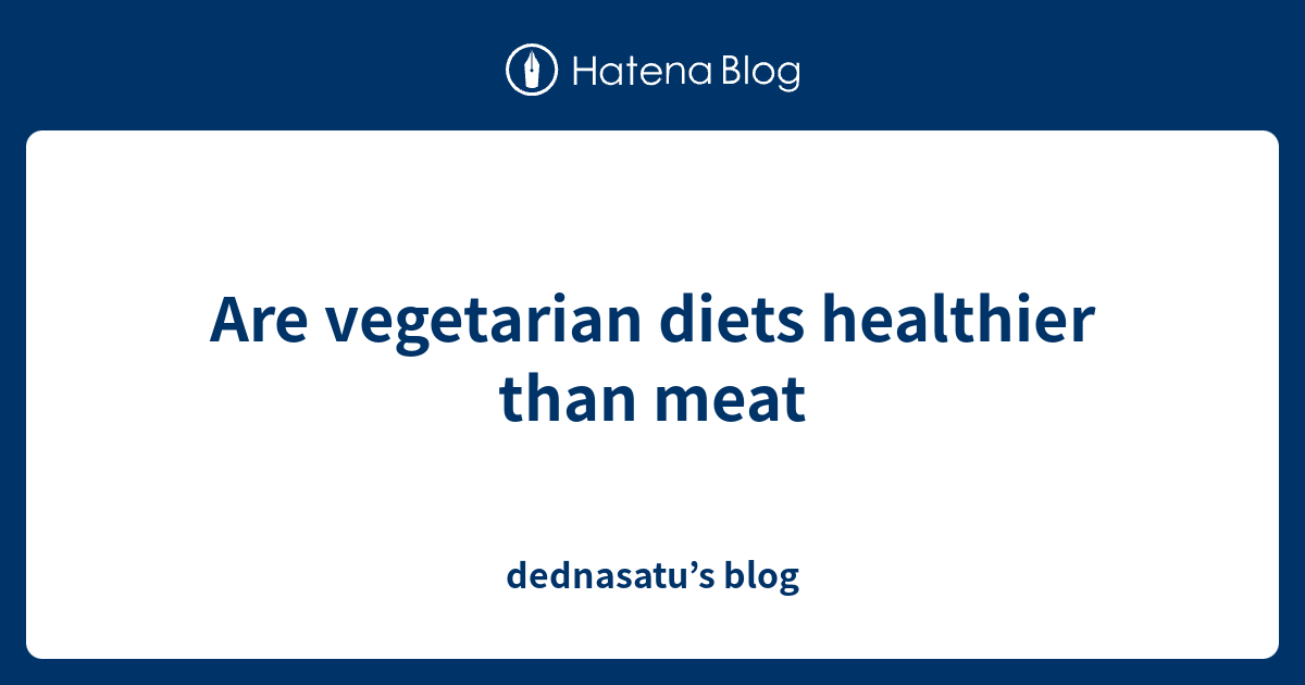 Are vegetarian diets healthier than meat - dednasatu’s blog