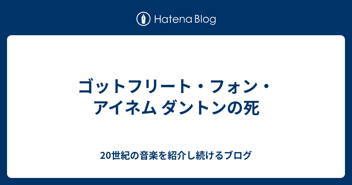 ゴットフリート フォン アイネム ダントンの死 20世紀の音楽を紹介し続けるブログ