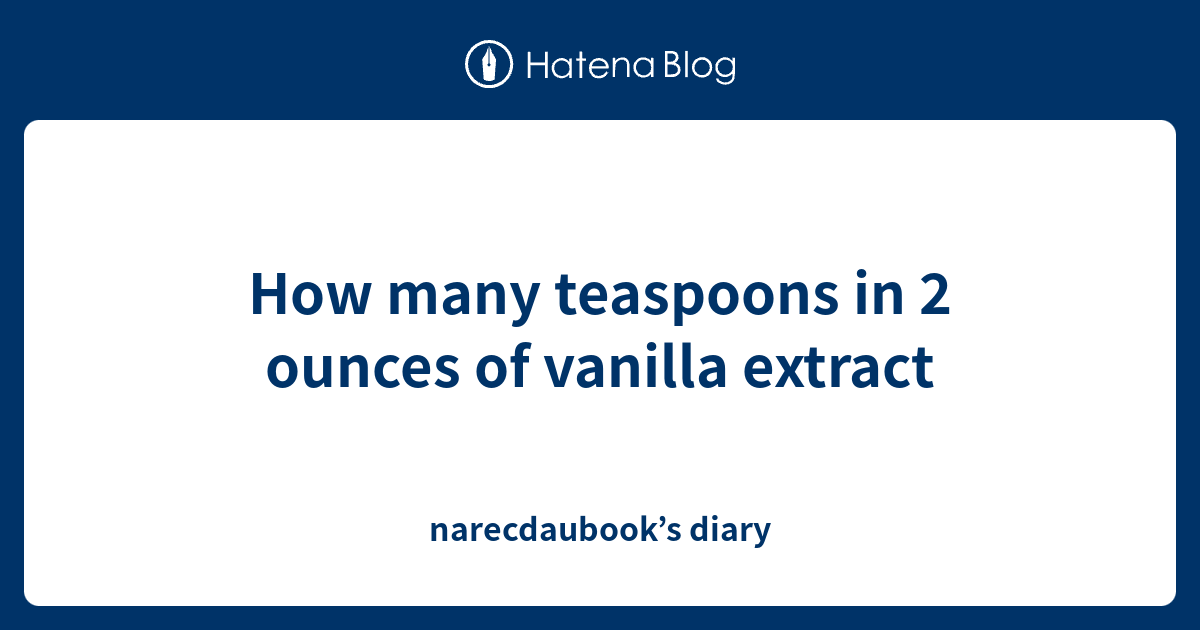 How many teaspoons in 2 ounces of vanilla extract - narecdaubook’s diary