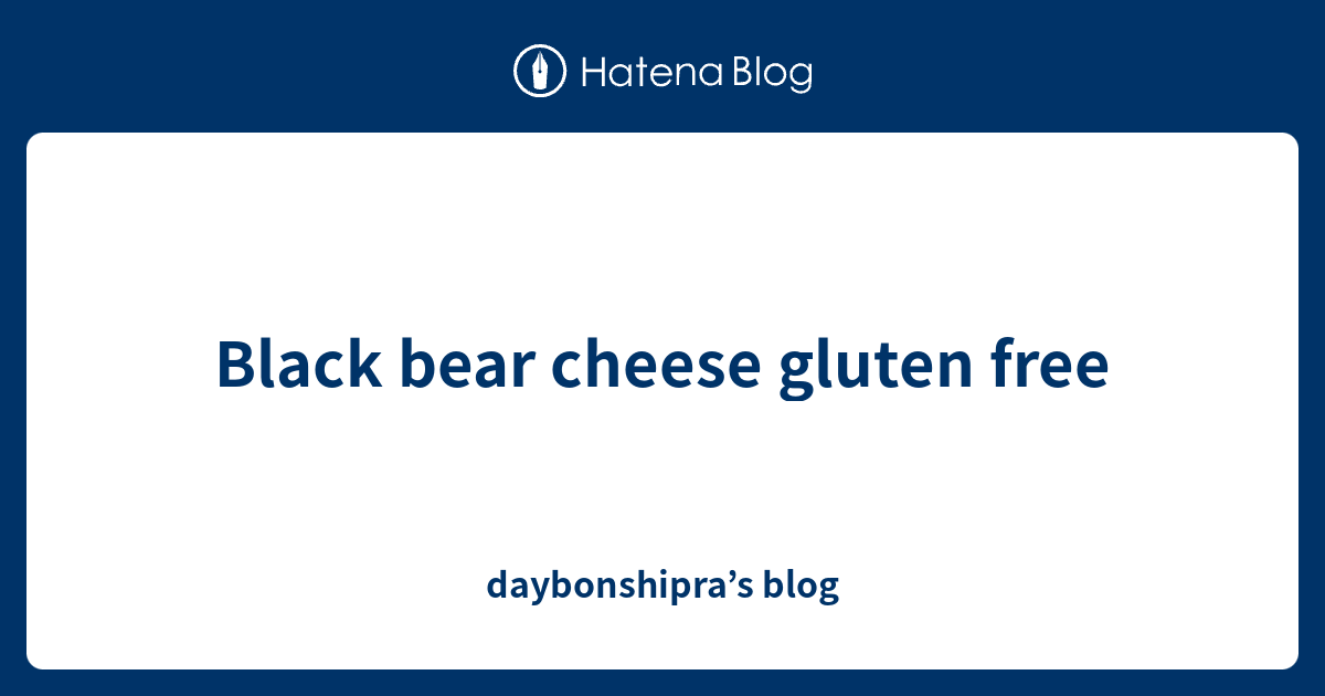 Black bear cheese gluten free - daybonshipra’s blog