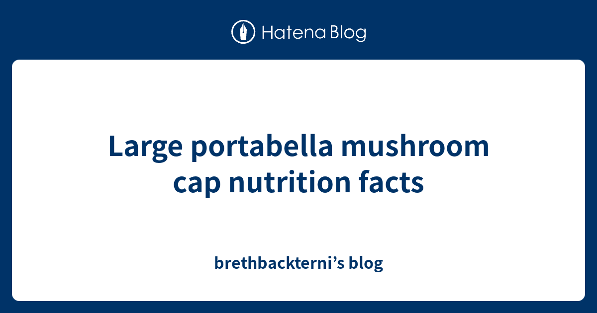 Large portabella mushroom cap nutrition facts brethbackterni’s blog