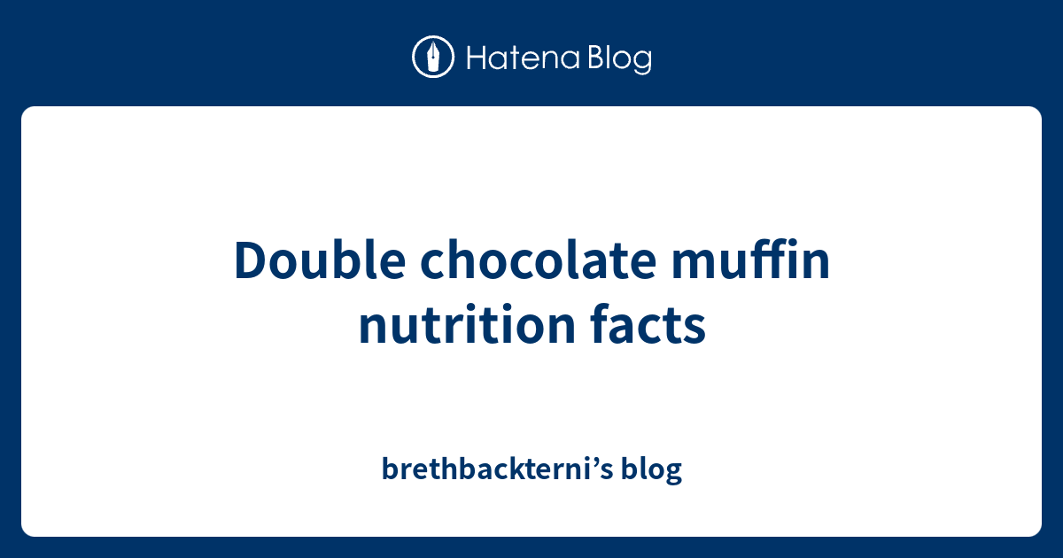 Double chocolate muffin nutrition facts brethbackterni’s blog