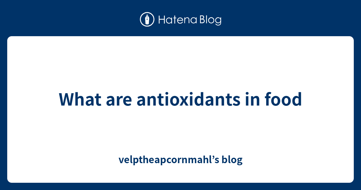 What are antioxidants in food velptheapcornmahl’s blog